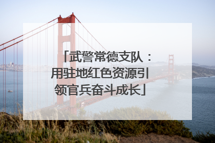 武警常德支队：用驻地红色资源引领官兵奋斗成长