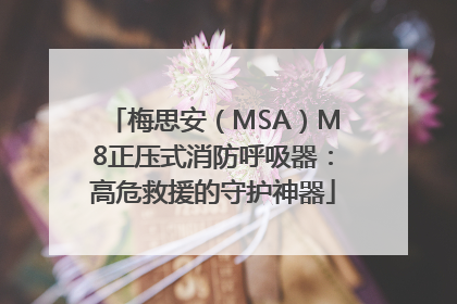 梅思安（MSA）M8正压式消防呼吸器：高危救援的守护神器