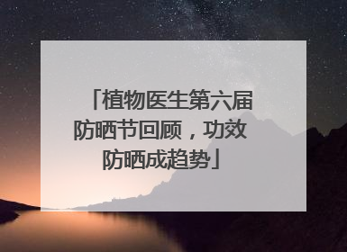 植物医生第六届防晒节回顾，功效防晒成趋势