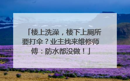 楼上洗澡，楼下上厕所要打伞？业主找来维修师傅：防水都没做！
