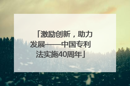激励创新，助力发展——中国专利法实施40周年