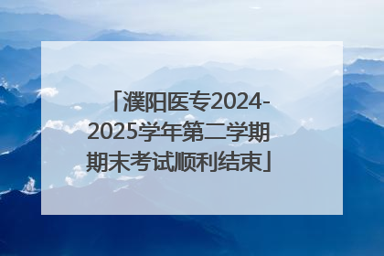 濮阳医专2024-2025学年第二学期期末考试顺利结束
