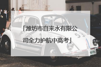 潍坊市自来水有限公司全力护航中高考
