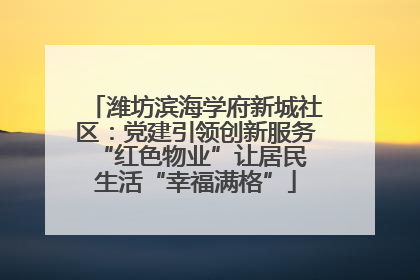 潍坊滨海学府新城社区：党建引领创新服务 “红色物业”让居民生活“幸福满格”
