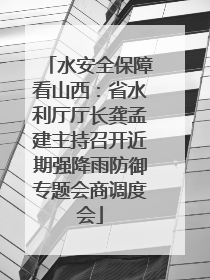 水安全保障看山西：省水利厅厅长龚孟建主持召开近期强降雨防御专题会商调度会