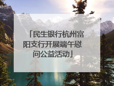 民生银行杭州富阳支行开展端午慰问公益活动