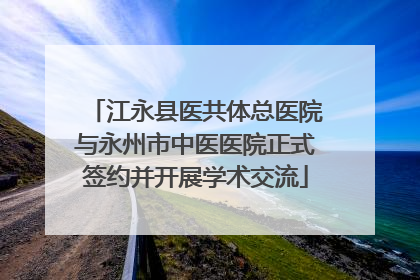 江永县医共体总医院与永州市中医医院正式签约并开展学术交流