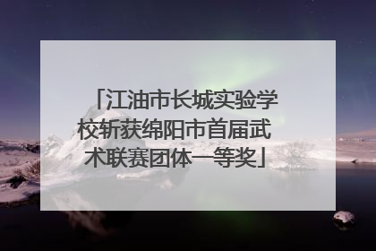 江油市长城实验学校斩获绵阳市首届武术联赛团体一等奖