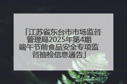 江苏省东台市市场监督管理局2025年第4期端午节前食品安全专项监督抽检信息通告