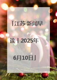 江苏·新闻早读丨2025年6月10日