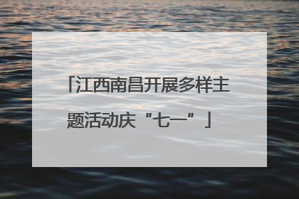 江西南昌开展多样主题活动庆“七一”