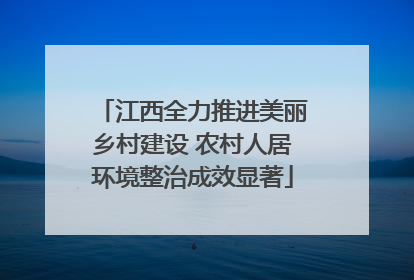 江西全力推进美丽乡村建设 农村人居环境整治成效显著