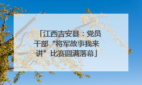 江西吉安县：党员干部“将军故事我来讲”比赛圆满落幕