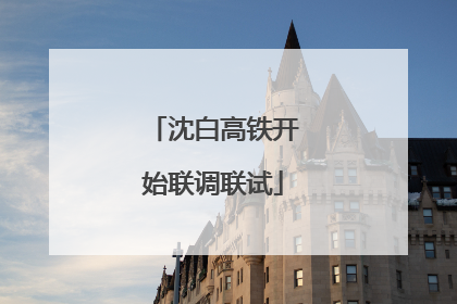 沈白高铁开始联调联试