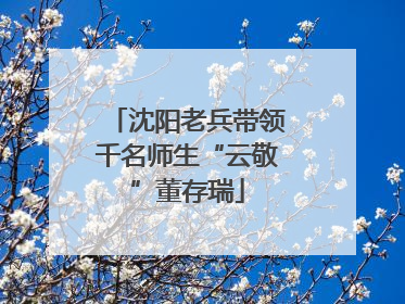 沈阳老兵带领千名师生“云敬”董存瑞