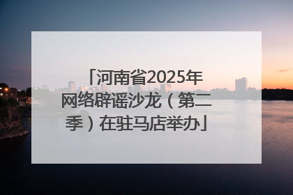 河南省2025年网络辟谣沙龙（第二季）在驻马店举办