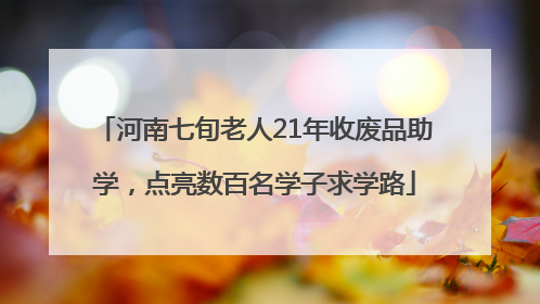 河南七旬老人21年收废品助学，点亮数百名学子求学路
