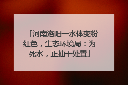 河南洛阳一水体变粉红色，生态环境局：为死水，正抽干处置