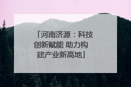 河南济源：科技创新赋能 助力构建产业新高地