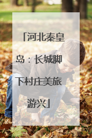 河北秦皇岛：长城脚下村庄美旅游兴