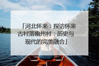 河北怀来：探访怀来古村落幽州村：历史与现代的完美融合