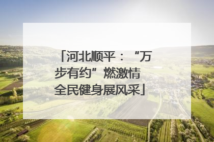 河北顺平：“万步有约”燃激情 全民健身展风采
