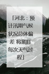 河北：预计汛期气候状况总体偏差 将紧盯每次天气过程