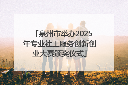 泉州市举办2025年专业社工服务创新创业大赛颁奖仪式