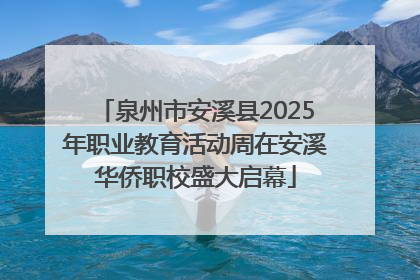 泉州市安溪县2025年职业教育活动周在安溪华侨职校盛大启幕