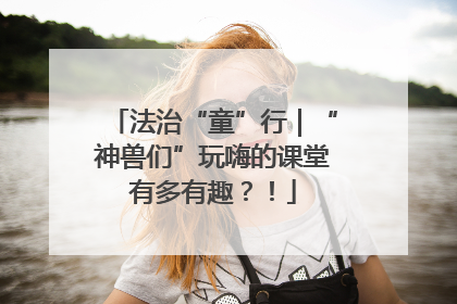 法治“童”行｜“神兽们”玩嗨的课堂有多有趣？！