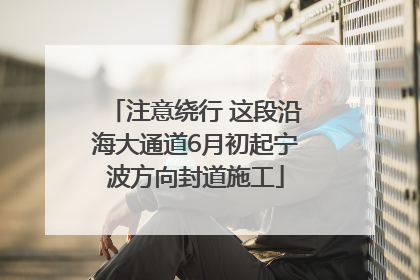 注意绕行 这段沿海大通道6月初起宁波方向封道施工