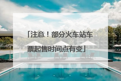 注意！部分火车站车票起售时间点有变