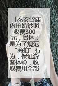 泰安岱庙内拍婚纱照收费300元，景区：是为了规范“商拍”行为，保证游客体验，收取费用全部上交国库