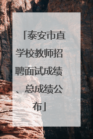 泰安市直学校教师招聘面试成绩、总成绩公布