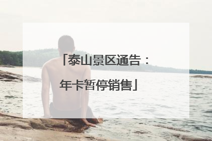 泰山景区通告：年卡暂停销售