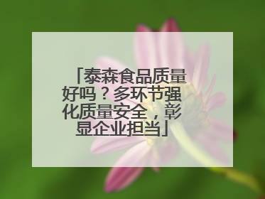 泰森食品质量好吗？多环节强化质量安全，彰显企业担当