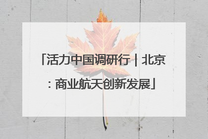 活力中国调研行｜北京：商业航天创新发展