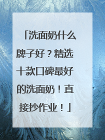 洗面奶什么牌子好？精选十款口碑最好的洗面奶！直接抄作业！