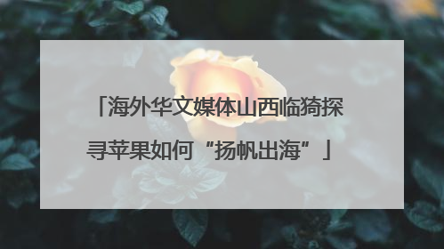 海外华文媒体山西临猗探寻苹果如何“扬帆出海”