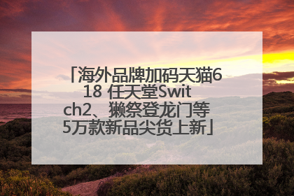 海外品牌加码天猫618 任天堂Switch2、獭祭登龙门等5万款新品尖货上新