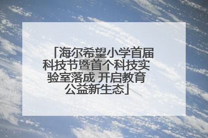 海尔希望小学首届科技节暨首个科技实验室落成 开启教育公益新生态