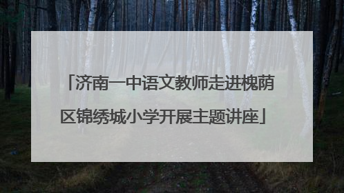 济南一中语文教师走进槐荫区锦绣城小学开展主题讲座