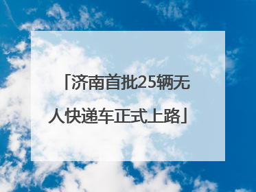 济南首批25辆无人快递车正式上路