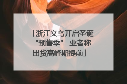 浙江义乌开启圣诞“预售季” 业者称出货高峰期提前