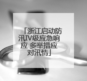 浙江启动防汛Ⅳ级应急响应 多举措应对汛情