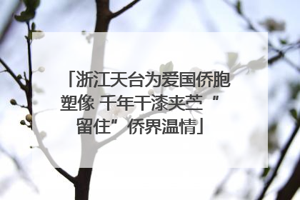 浙江天台为爱国侨胞塑像 千年干漆夹苎“留住”侨界温情