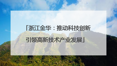 浙江金华：推动科技创新引领高新技术产业发展