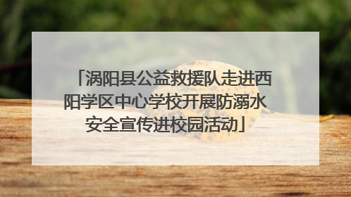 涡阳县公益救援队走进西阳学区中心学校开展防溺水安全宣传进校园活动