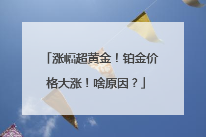 涨幅超黄金！铂金价格大涨！啥原因？