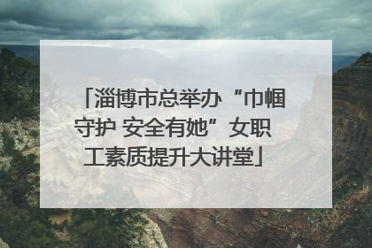 淄博市总举办“巾帼守护 安全有她”女职工素质提升大讲堂
